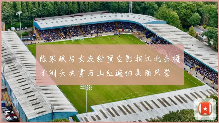 陈家政与女友甜蜜合影湘江北去橘子洲头共赏万山红遍的美丽风景