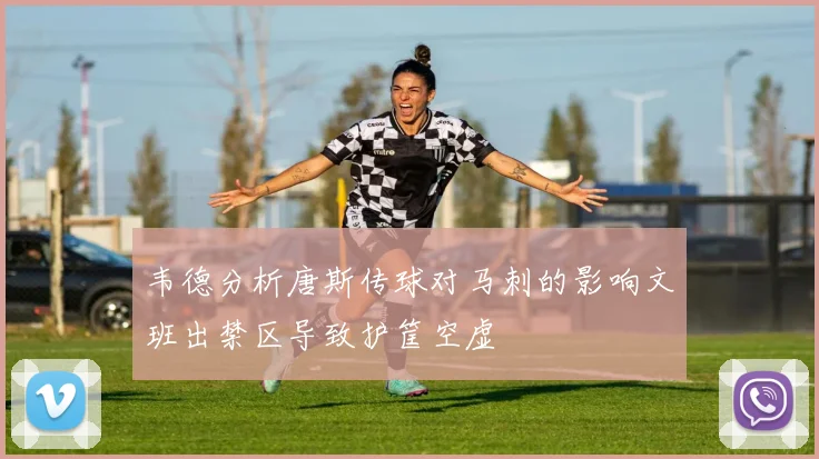 韦德分析唐斯传球对马刺的影响文班出禁区导致护筐空虚